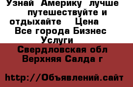   Узнай  Америку  лучше....путешествуйте и отдыхайте  › Цена ­ 1 - Все города Бизнес » Услуги   . Свердловская обл.,Верхняя Салда г.